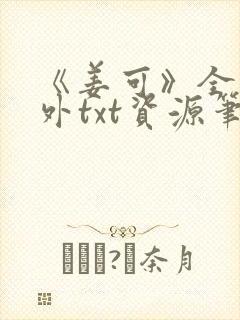 《姜可》全文番外txt资源笔趣阁
