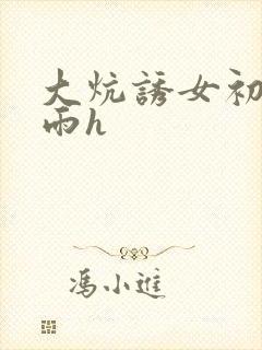 大炕诱女初尝云雨h