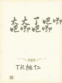 太大了吧唧吧唧吧唧吧唧