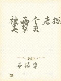 被两个老总前后夹击爽