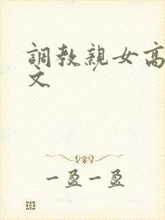 调教亲女高辣h文