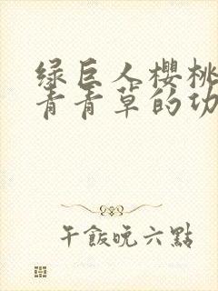 绿巨人樱桃荔枝青青草的功效