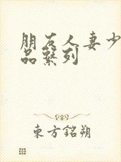 朋友人妻少妇精品系列