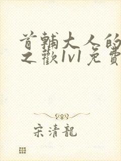 首辅大人的床榻之欢1v1免费