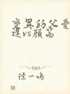 变异的父爱颜栖迟vs颜茜