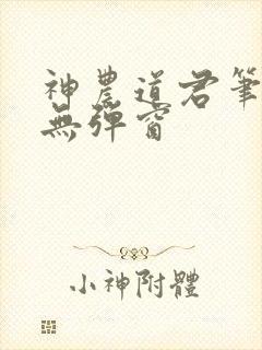 神农道君笔趣阁无弹窗