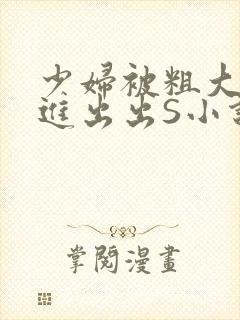 少妇被粗大猛进进出出S小说