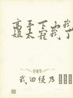 高手下山我家师姐太宠我了全文免费