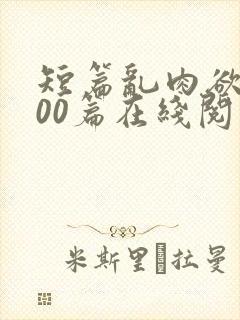 短篇乱肉欲文500篇在线阅读