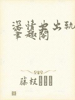 深情也出轨by笔趣阁