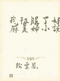 我征服了好友麻麻美妇小说