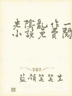 光阴乱作一团的小说免费阅读