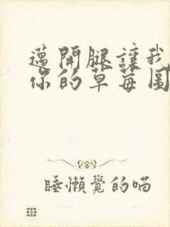 迈开腿让我看看你的草莓图