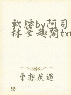 软腰by阿司匹林笔趣阁txt