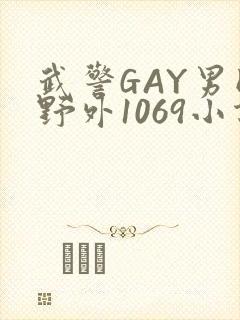 武警GAY男同野外1069小说