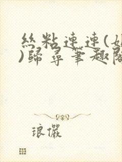 丝粘连连(姐弟)归寻笔趣阁小说