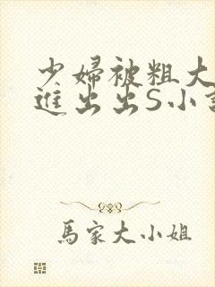 少妇被粗大猛进进出出S小说