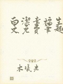 白洁幸福生活全文免费笔趣阁阅读