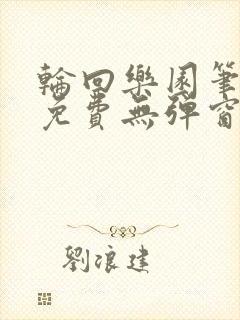 轮回乐园笔趣阁免费无弹窗