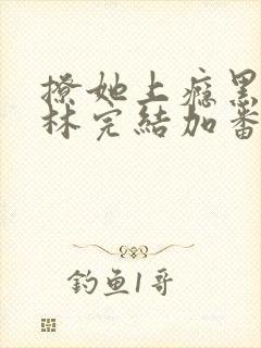 撩她上瘾黑暗森林完结加番外