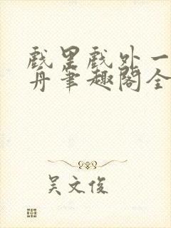 戏里戏外一叶孤舟笔趣阁全文