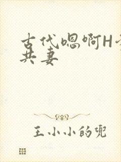 古代嗯啊H爹爹共妻