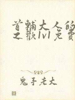 首辅大人的床榻之欢1v1免费