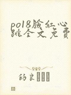 po18脸红心跳全文免费阅读笔趣阁