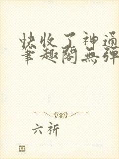 快收了神通吧 笔趣阁无弹窗