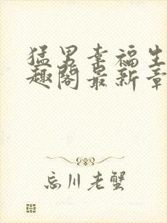 猛男幸福生活笔趣阁最新章节小说