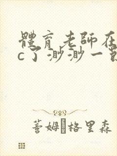 体育老师在单杠c了渺渺一节课