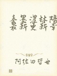 秦墨浓林阳免费最新更新章节