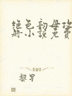 绝色韵母攻略手册小说免费阅读