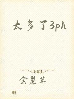 太多了3ph