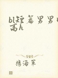 bl短篇男男肉高h