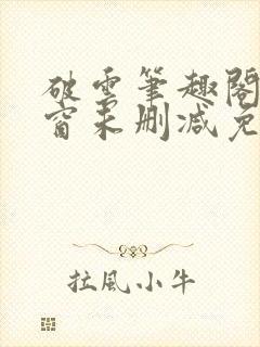 破云笔趣阁无弹窗未删减免费阅读