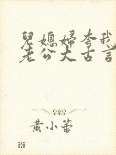 儿媳妇夸我比她老公大古言