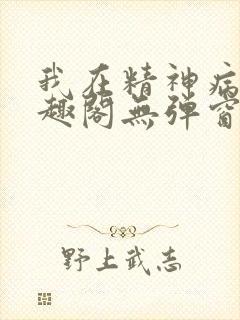 我在精神病院笔趣阁无弹窗
