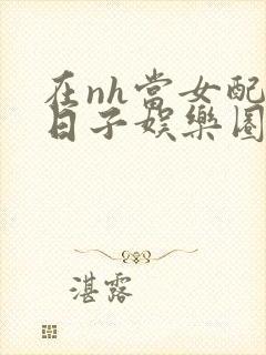 在nh当女配的日子娱乐圈