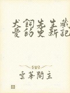 犬饲先生藏不住爱的更新记录