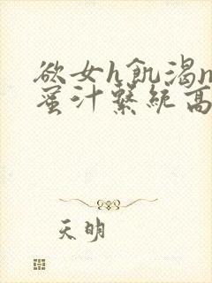 欲女h饥渴np蜜汁系统高hnp