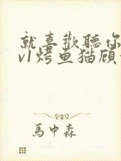 就喜欢听你叫1v1烤鱼猫顾浅浅