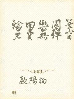 轮回乐园笔趣阁免费无弹窗