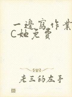 一边写作业一边C她免费