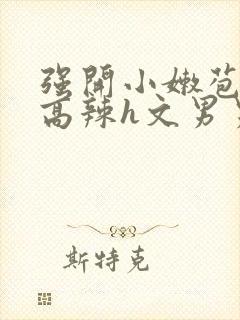 强开小嫩苞h文高辣h文男男