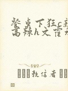 餐桌下狂c亲女高辣h文霍水