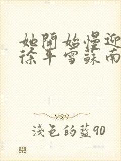 她开始慢迎迎合徐平雪苏南风