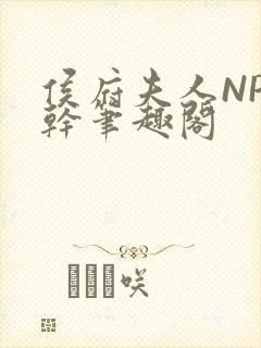 侯府夫人NP高干笔趣阁