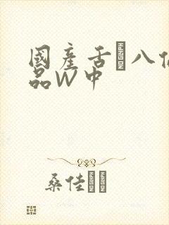 国产舌乚八伦偷品W中