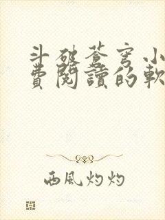 斗破苍穹小说免费阅读的软件